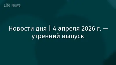 Новости дня | 4 апреля 2026 г. — утренний выпуск