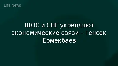 ШОС и СНГ укрепляют экономические связи - Генсек Ермекбаев
