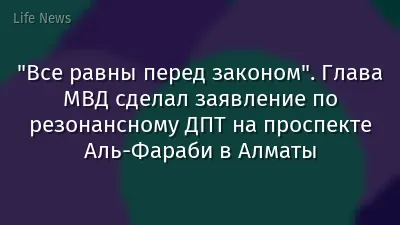 "Все равны перед законом". Глава МВД сделал заявление по резонансному ДПТ на проспекте Аль-Фараби в Алматы