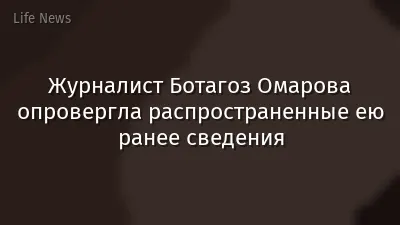 Журналист Ботагоз Омарова опровергла распространенные ею ранее сведения