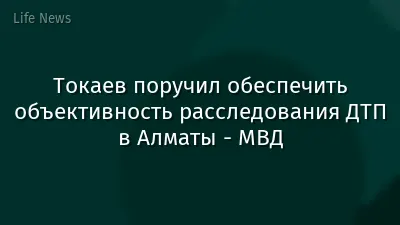 Токаев поручил обеспечить объективность расследования ДТП в Алматы - МВД