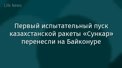 Первый испытательный пуск казахстанской ракеты «Сункар» перенесли на Байконуре