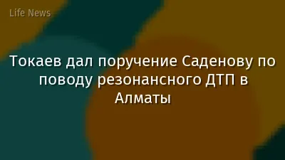 Токаев дал поручение Саденову по поводу резонансного ДТП в Алматы