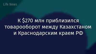 К $270 млн приблизился товарооборот между Казахстаном и Краснодарским краем РФ