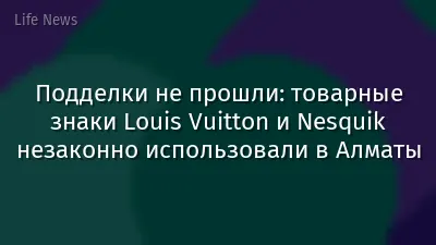 Подделки не прошли: товарные знаки Louis Vuitton и Nesquik незаконно использовали в Алматы