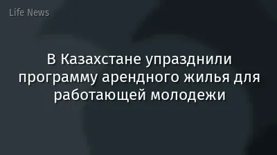 В Казахстане упразднили программу арендного жилья для работающей молодежи