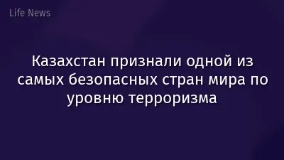 Казахстан признали одной из самых безопасных стран мира по уровню терроризма
