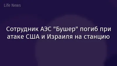Сотрудник АЭС "Бушер" погиб при атаке США и Израиля на станцию