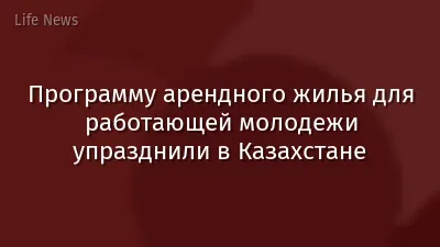 Программу арендного жилья для работающей молодежи упразднили в Казахстане