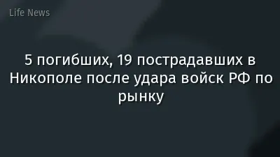 5 погибших, 19 пострадавших в Никополе после удара войск РФ по рынку