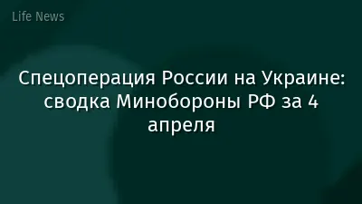 Спецоперация России на Украине: сводка Минобороны РФ за 4 апреля