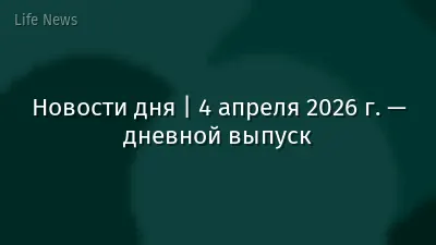 Новости дня | 4 апреля 2026 г. — дневной выпуск