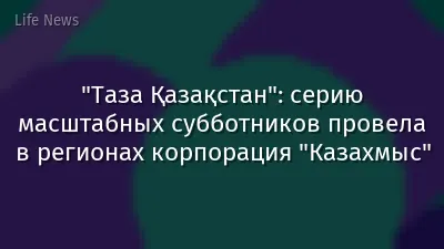 "Таза Қазақстан": серию масштабных субботников провела в регионах корпорация "Казахмыс"