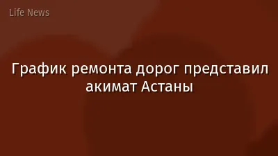 График ремонта дорог представил акимат Астаны