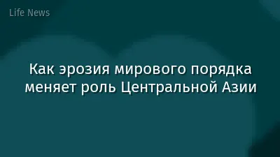 Как эрозия мирового порядка меняет роль Центральной Азии