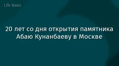 20 лет со дня открытия памятника Абаю Кунанбаеву в Москве