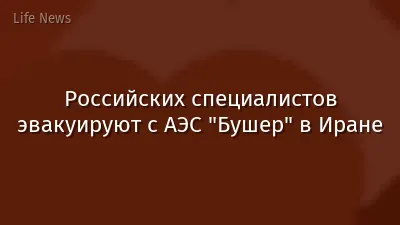 Российских специалистов эвакуируют с АЭС "Бушер" в Иране