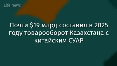 Почти $19 млрд составил в 2025 году товарооборот Казахстана с китайским СУАР