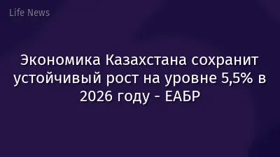 Экономика Казахстана сохранит устойчивый рост на уровне 5,5% в 2026 году - ЕАБР