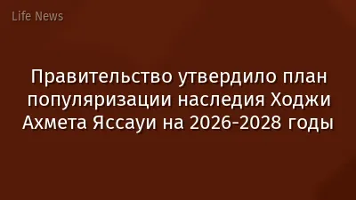 Правительство утвердило план популяризации наследия Ходжи Ахмета Яссауи на 2026-2028 годы