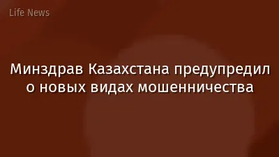 Минздрав Казахстана предупредил о новых видах мошенничества