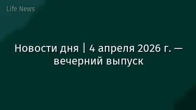 Новости дня | 4 апреля 2026 г. — вечерний выпуск