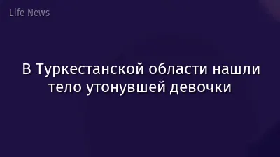 В Туркестанской области нашли тело утонувшей девочки