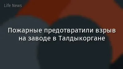 Пожарные предотвратили взрыв на заводе в Талдыкоргане