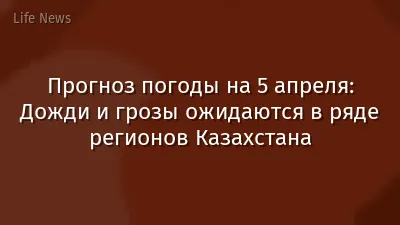 Прогноз погоды на 5 апреля: Дожди и грозы ожидаются в ряде регионов Казахстана