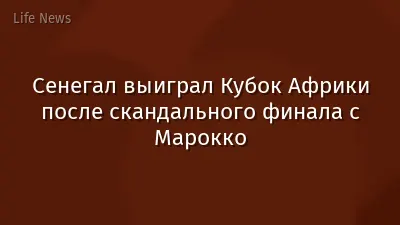 Сенегал выиграл Кубок Африки после скандального финала с Марокко