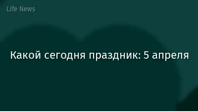 Какой сегодня праздник: 5 апреля