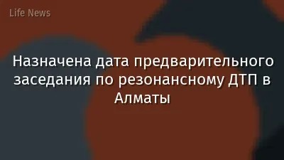 Назначена дата предварительного заседания по резонансному ДТП в Алматы