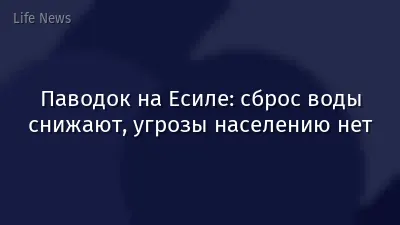 Паводок на Есиле: сброс воды снижают, угрозы населению нет