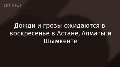 Дожди и грозы ожидаются в воскресенье в Астане, Алматы и Шымкенте