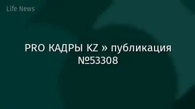 PRO КАДРЫ KZ » публикация №53308