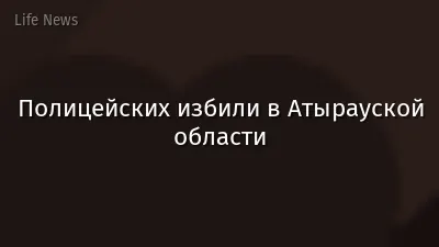 Полицейских избили в Атырауской области