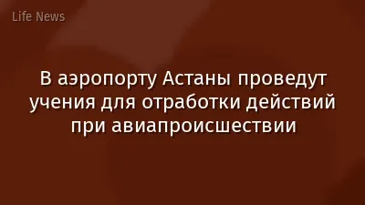 В аэропорту Астаны проведут учения для отработки действий при авиапроисшествии