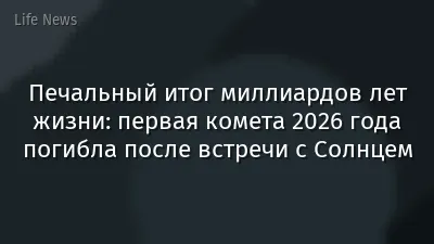 Печальный итог миллиардов лет жизни: первая комета 2026 года погибла после встречи с Солнцем