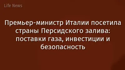 Премьер-министр Италии посетила страны Персидского залива: поставки газа, инвестиции и безопасность