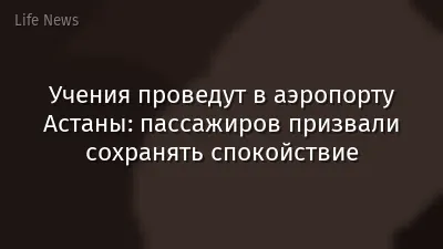 Учения проведут в аэропорту Астаны: пассажиров призвали сохранять спокойствие