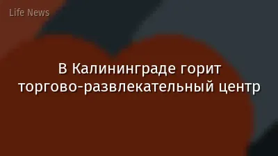 В Калининграде горит торгово-развлекательный центр