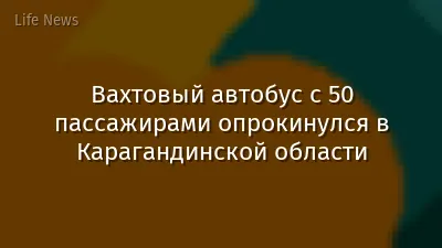 Вахтовый автобус с 50 пассажирами опрокинулся в Карагандинской области