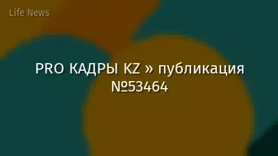 PRO КАДРЫ KZ » публикация №53464