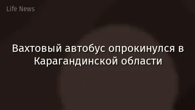 Вахтовый автобус опрокинулся в Карагандинской области