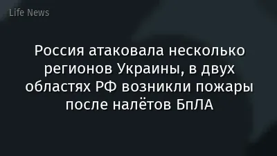 Россия атаковала несколько регионов Украины, в двух областях РФ возникли пожары после налётов БпЛА