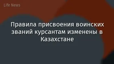 Правила присвоения воинских званий курсантам изменены в Казахстане