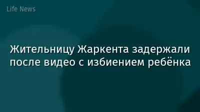 Жительницу Жаркента задержали после видео с избиением ребёнка