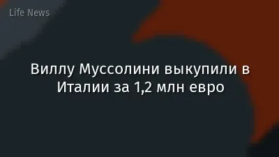 Виллу Муссолини выкупили в Италии за 1,2 млн евро
