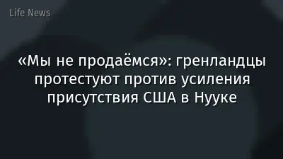 «Мы не продаёмся»: гренландцы протестуют против усиления присутствия США в Нууке