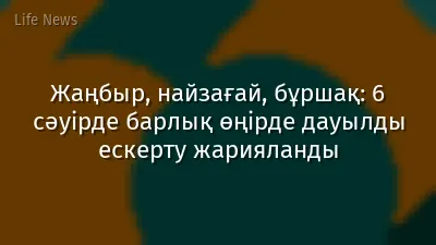 Жаңбыр, найзағай, бұршақ: 6 сәуірде барлық өңірде дауылды ескерту жарияланды